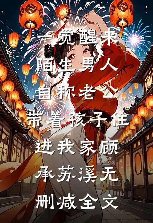 一觉醒来，陌生男人自称老公，带着孩子住进我家顾承苏溪无删减全文
