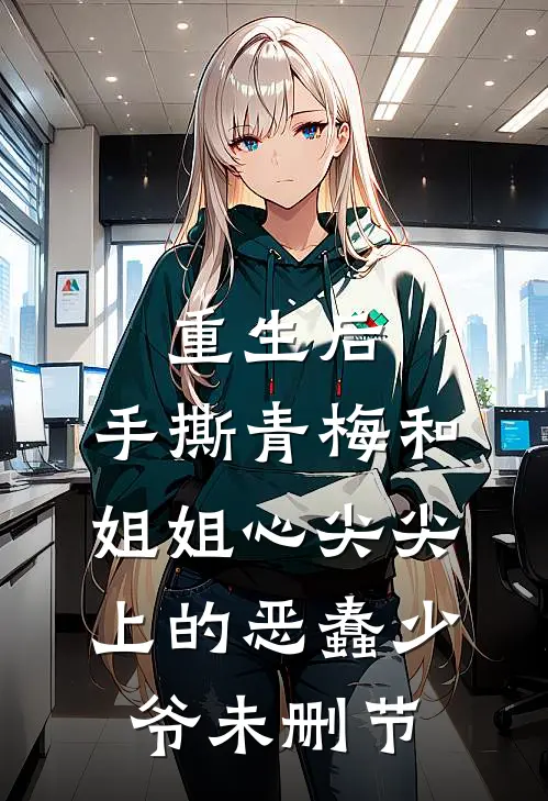 重生后，手撕青梅和姐姐心尖尖上的恶蠢少爷未删节