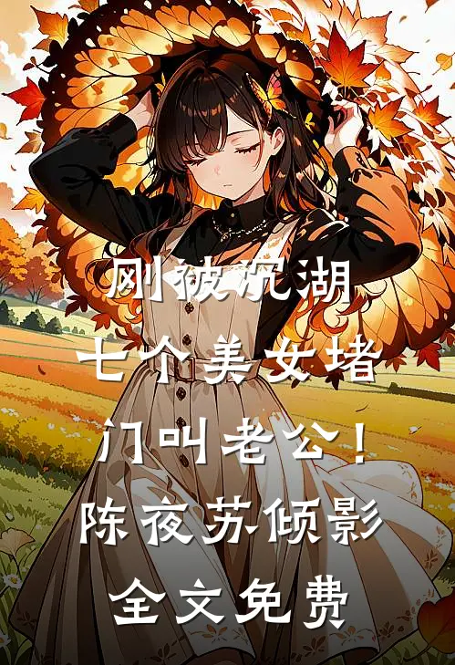刚被沉湖，七个美女堵门叫老公！陈夜苏倾影全文免费