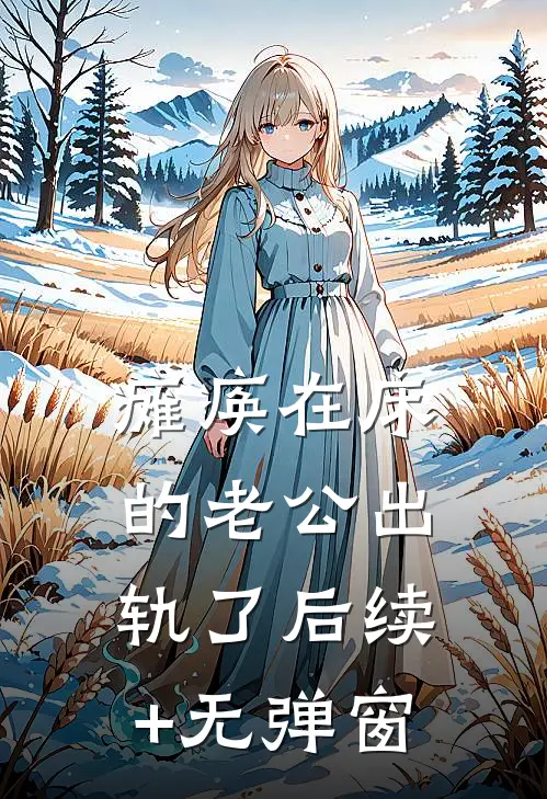 瘫痪在床的老公出轨了后续+无弹窗