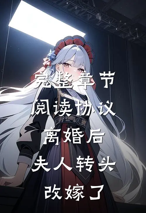 完整章节阅读协议离婚后，夫人转头改嫁了