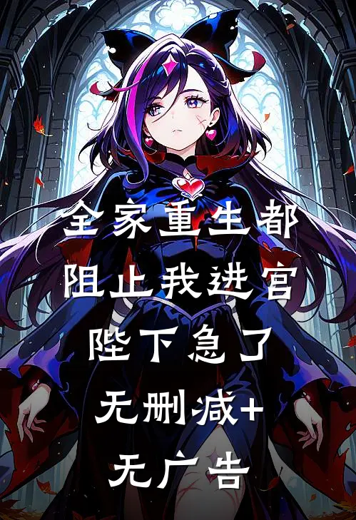 全家重生都阻止我进宫，陛下急了无删减+无广告