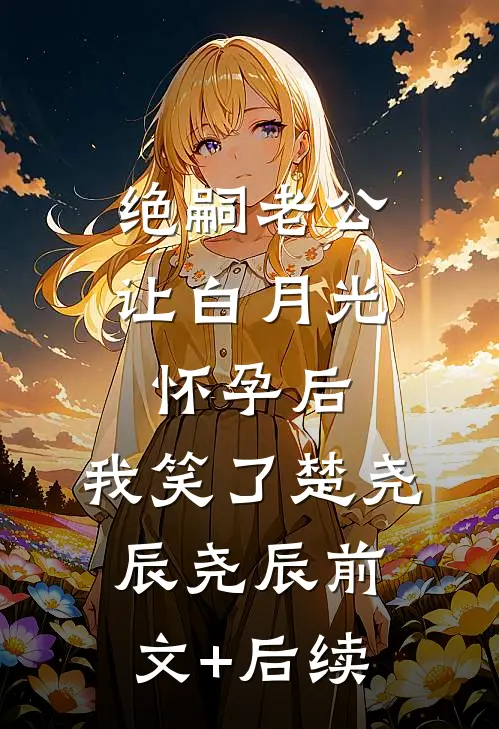 绝嗣老公让白月光怀孕后，我笑了楚尧辰尧辰前文+后续