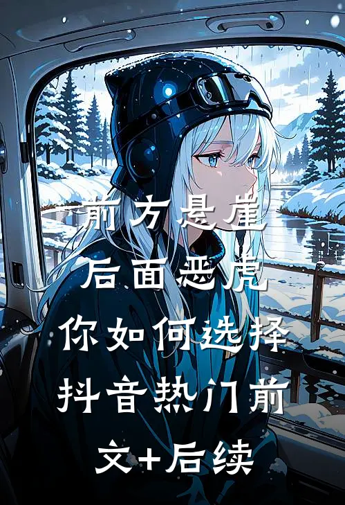 前方悬崖，后面恶虎，你如何选择抖音热门前文+后续