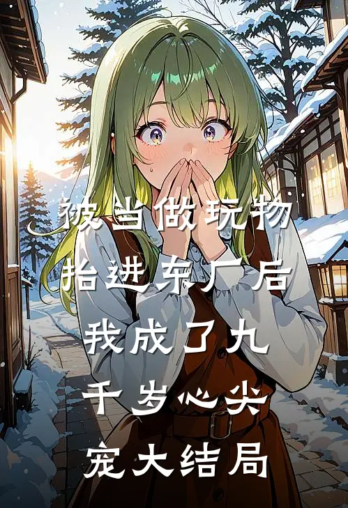 被当做玩物抬进东厂后，我成了九千岁心尖宠大结局