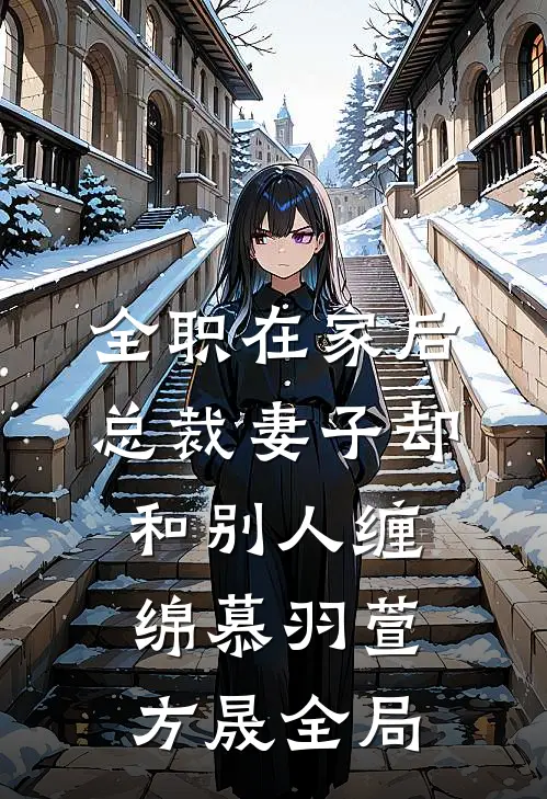 全职在家后，总裁妻子却和别人缠绵慕羽萱方晟全局