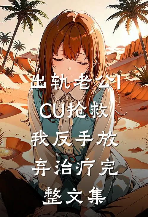 出轨老公ICU抢救，我反手放弃治疗完整文集