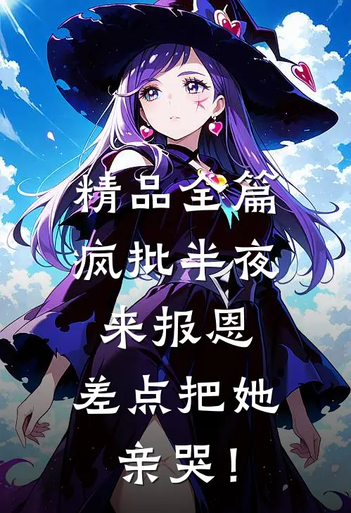 精品全篇疯批半夜来报恩，差点把她亲哭！