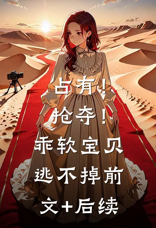 占有！抢夺！乖软宝贝逃不掉前文+后续