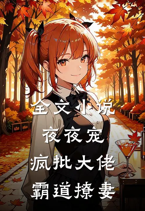 全文小说夜夜宠，疯批大佬霸道撩妻