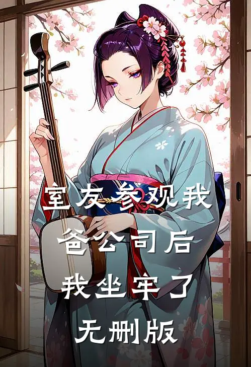 室友参观我爸公司后，我坐牢了无删版