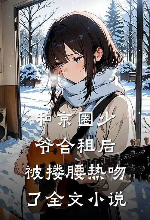和京圈少爷合租后，被搂腰热吻了全文小说