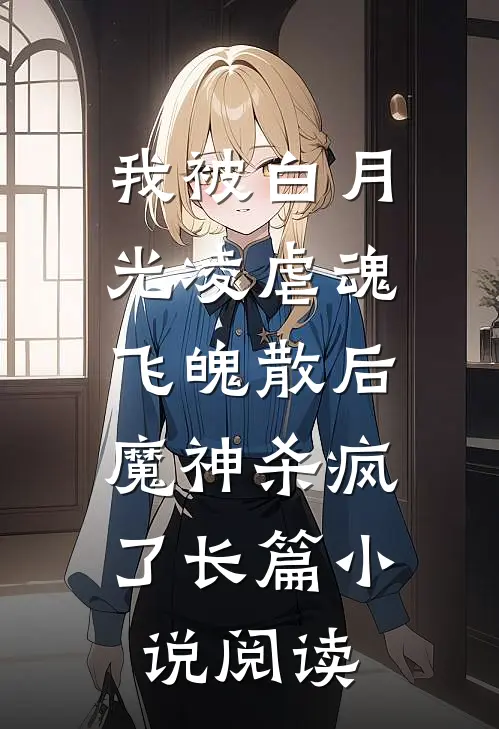 我被白月光凌虐魂飞魄散后，魔神杀疯了长篇小说阅读