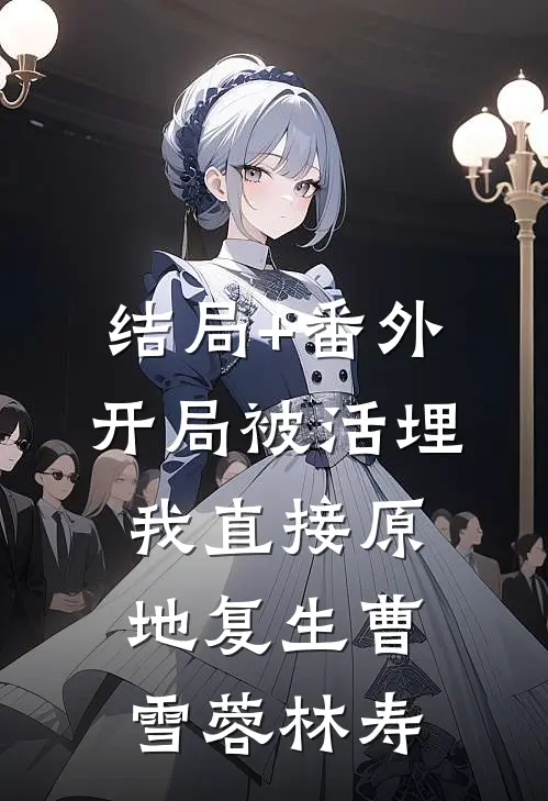 结局+番外开局被活埋，我直接原地复生曹雪蓉林寿