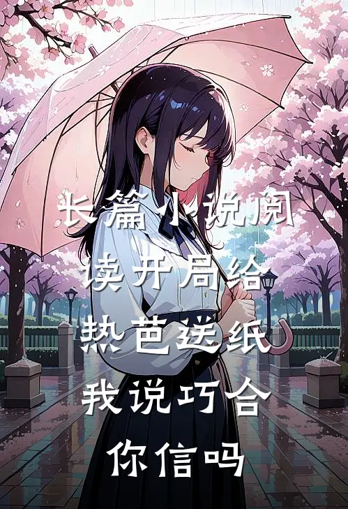 长篇小说阅读开局给热芭送纸，我说巧合你信吗