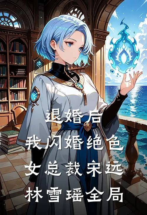 退婚后，我闪婚绝色女总裁宋远林雪瑶全局