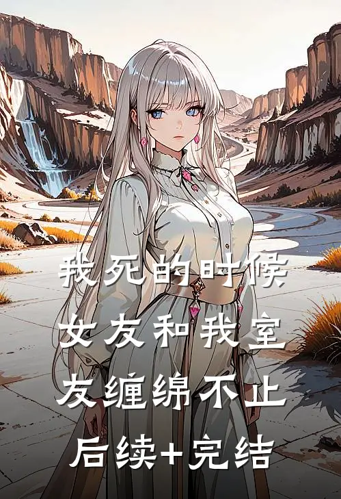 我死的时候，女友和我室友缠绵不止后续+完结