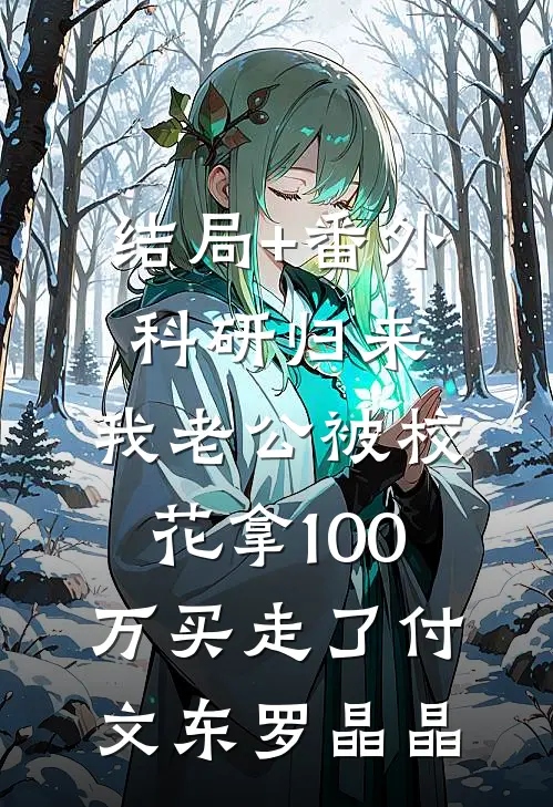 结局+番外科研归来，我老公被校花拿100万买走了付文东罗晶晶