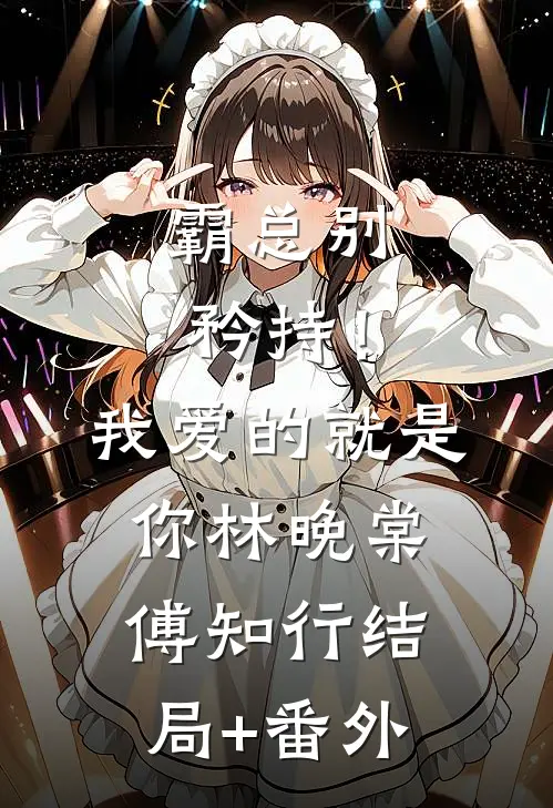 霸总别矜持！我爱的就是你林晚棠傅知行结局+番外
