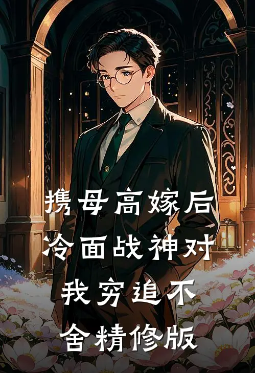 携母高嫁后，冷面战神对我穷追不舍精修版