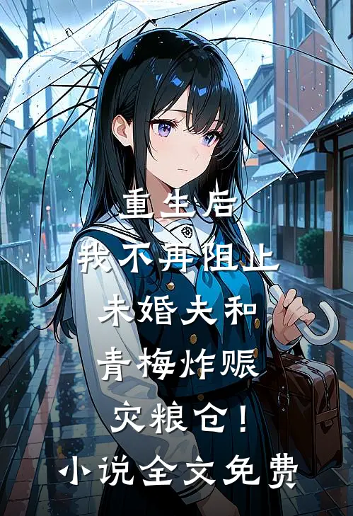 重生后，我不再阻止未婚夫和青梅炸赈灾粮仓！小说全文免费