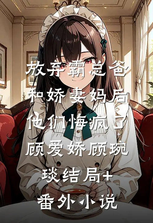 放弃霸总爸和娇妻妈后，他们悔疯了顾爱娇顾琬琰结局+番外小说