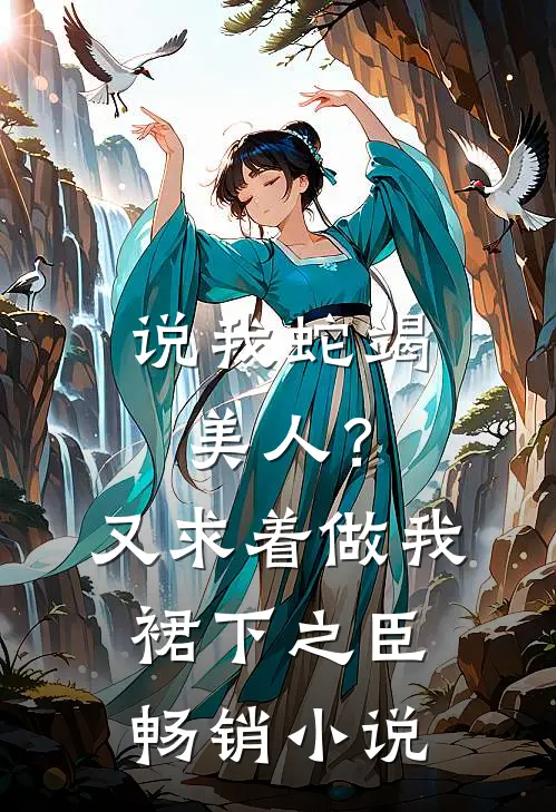 说我蛇竭美人？又求着做我裙下之臣畅销小说