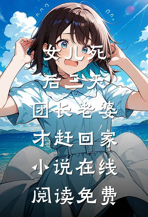 女儿死后三天，团长老婆才赶回家小说在线阅读免费
