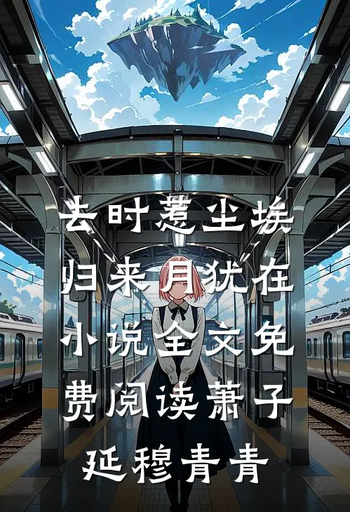 去时惹尘埃，归来月犹在小说全文免费阅读萧子延穆青青