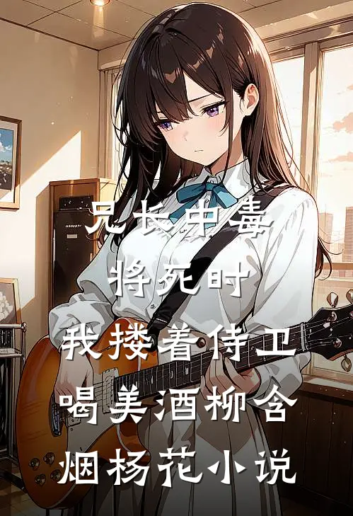 兄长中毒将死时，我搂着侍卫喝美酒柳含烟杨花小说