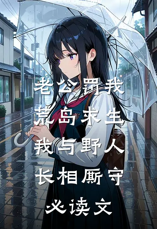 老公罚我荒岛求生，我与野人长相厮守必读文