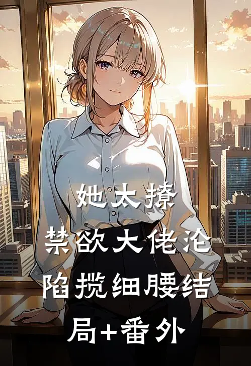 她太撩，禁欲大佬沦陷揽细腰结局+番外
