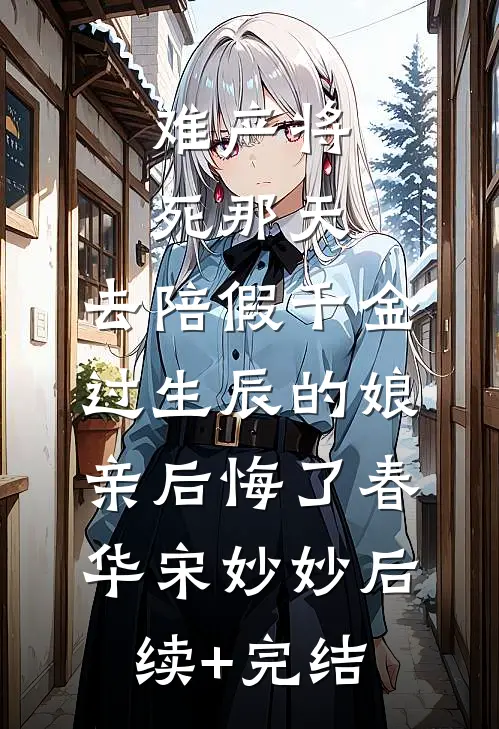 难产将死那天，去陪假千金过生辰的娘亲后悔了春华宋妙妙后续+完结