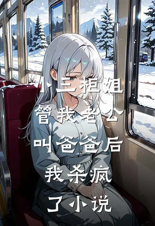 小三柜姐管我老公叫爸爸后，我杀疯了小说