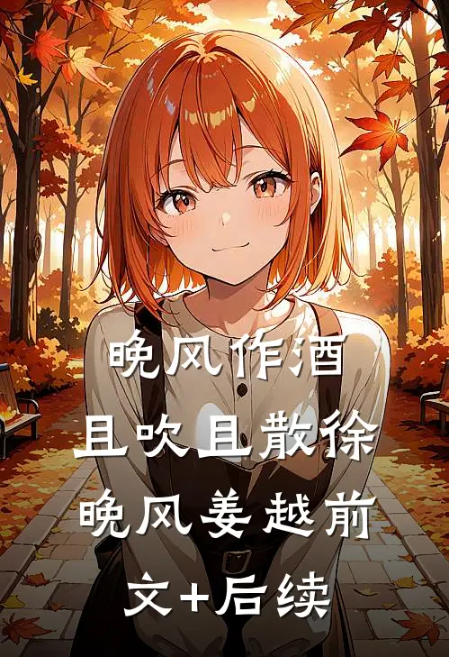 晚风作酒，且吹且散徐晚风姜越前文+后续