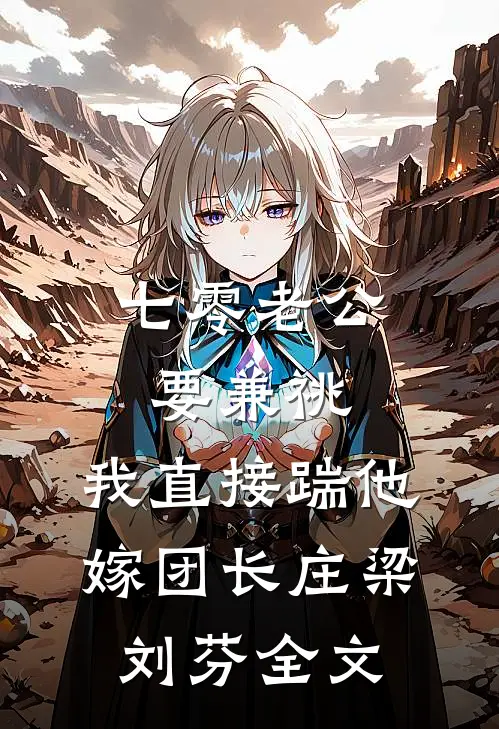 七零老公要兼祧，我直接踹他嫁团长庄梁刘芬全文