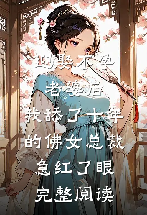 迎娶不孕老婆后，我舔了十年的佛女总裁急红了眼完整阅读