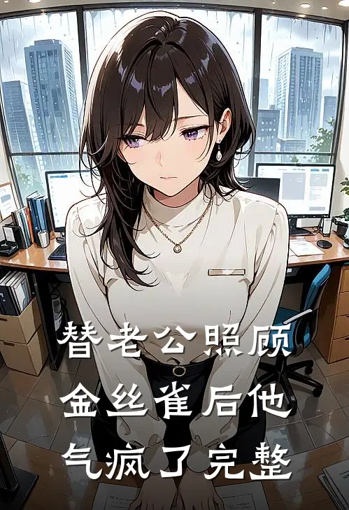 替老公照顾金丝雀后他气疯了完整