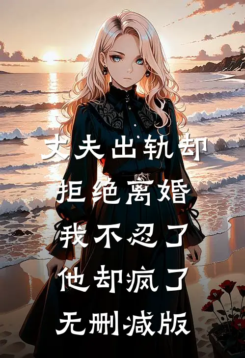 丈夫出轨却拒绝离婚，我不忍了他却疯了无删减版