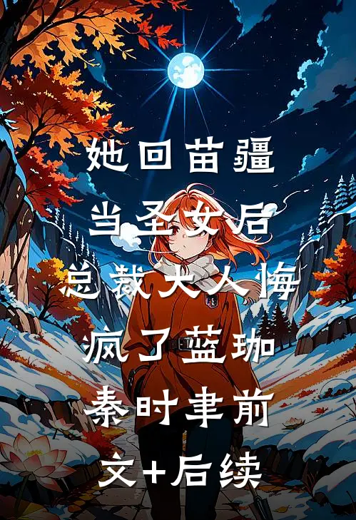 她回苗疆当圣女后，总裁大人悔疯了蓝珈秦时聿前文+后续