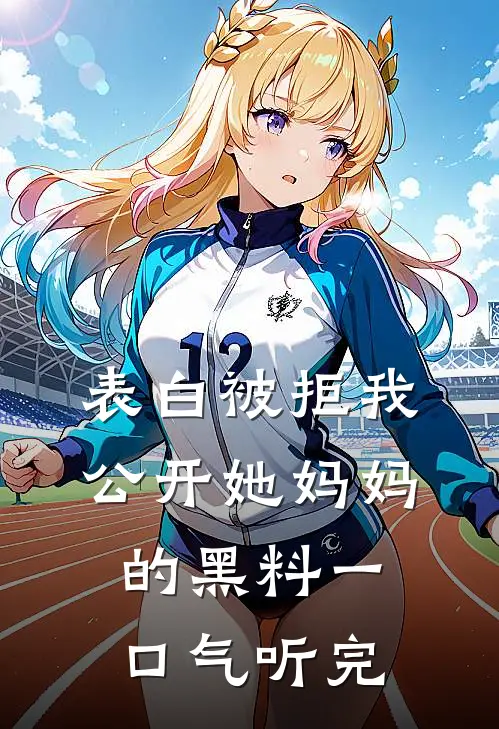 表白被拒我公开她妈妈的黑料一口气听完