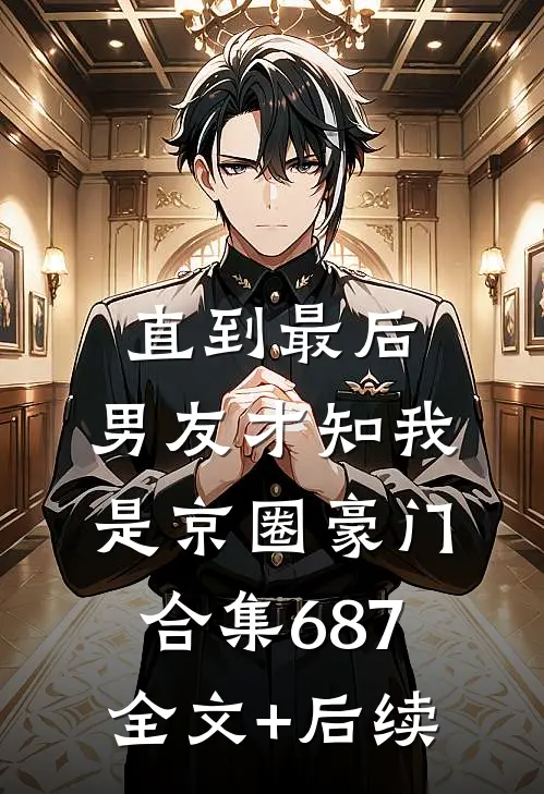 直到最后，男友才知我是京圈豪门合集687全文+后续