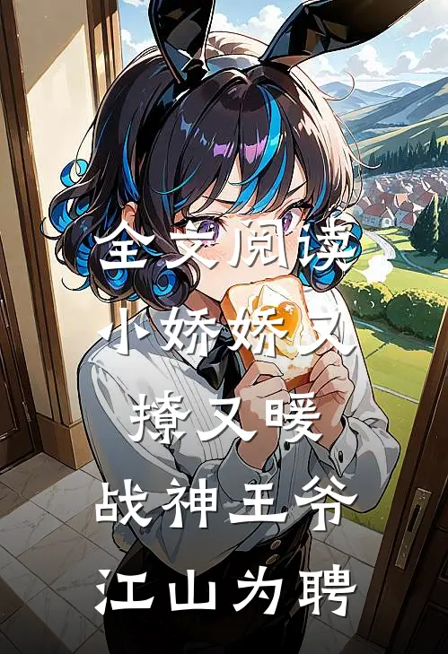 全文阅读小娇娇又撩又暖，战神王爷江山为聘