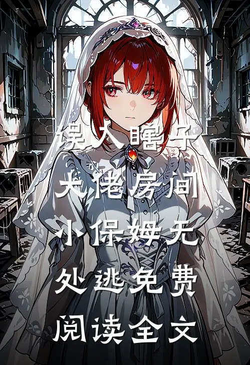误入瞎子大佬房间，小保姆无处逃免费阅读全文