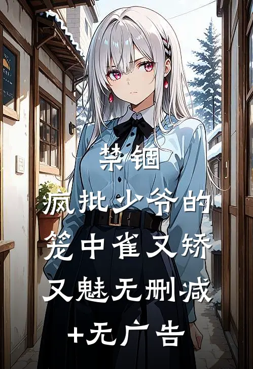 禁锢：疯批少爷的笼中雀又矫又魅无删减+无广告
