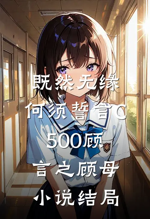 既然无缘，何须誓言C500顾言之顾母小说结局