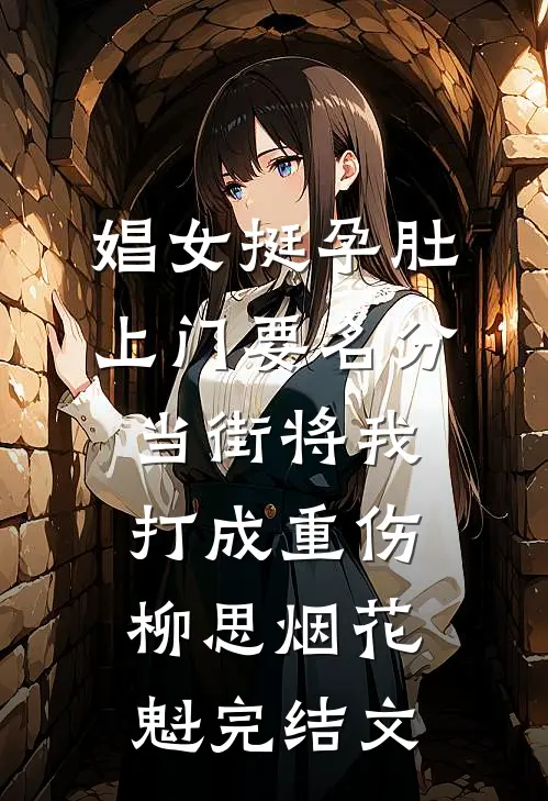 娼女挺孕肚上门要名分，当街将我打成重伤柳思烟花魁完结文
