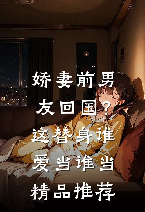 娇妻前男友回国？这替身谁爱当谁当精品推荐