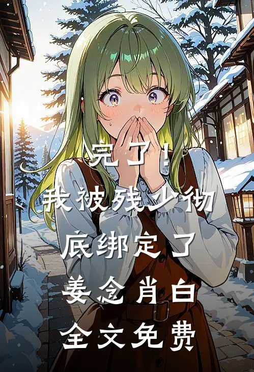 完了！我被残少彻底绑定了姜念肖白全文免费