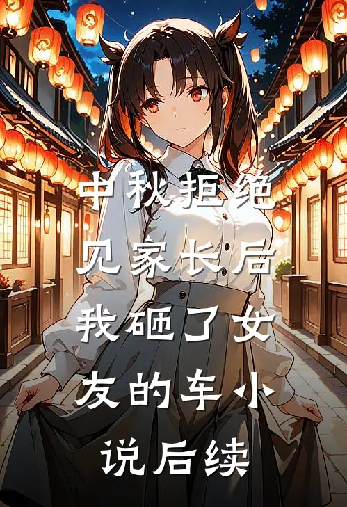 中秋拒绝见家长后，我砸了女友的车小说后续